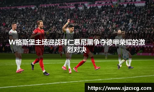 W格斯堡主场迎战拜仁慕尼黑争夺德甲荣耀的激烈对决