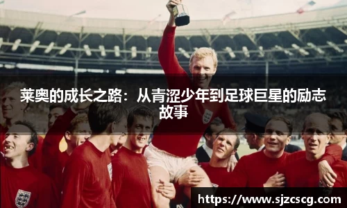 莱奥的成长之路：从青涩少年到足球巨星的励志故事