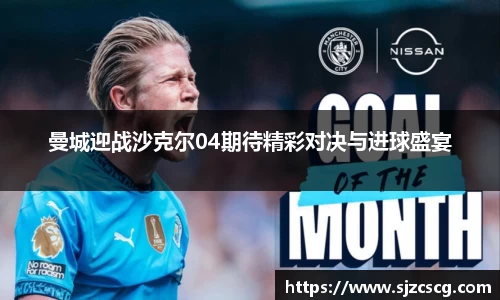 曼城迎战沙克尔04期待精彩对决与进球盛宴