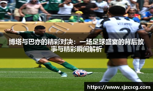 博塔与巴亦的精彩对决:一场足球盛宴的背后故事与精彩瞬间解析