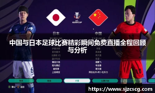 中国与日本足球比赛精彩瞬间免费直播全程回顾与分析