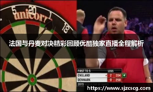 法国与丹麦对决精彩回顾优酷独家直播全程解析