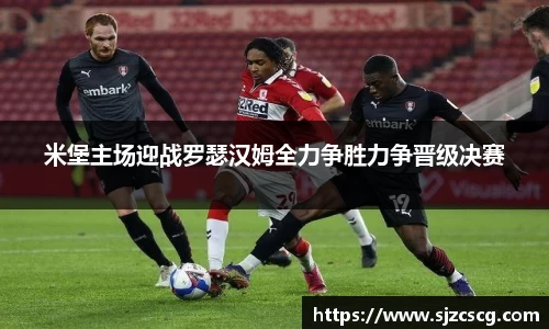 米堡主场迎战罗瑟汉姆全力争胜力争晋级决赛