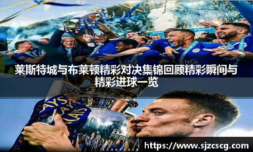 莱斯特城与布莱顿精彩对决集锦回顾精彩瞬间与精彩进球一览