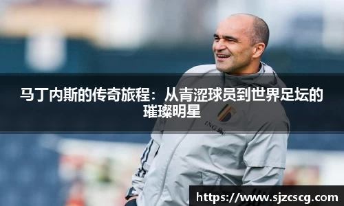 马丁内斯的传奇旅程：从青涩球员到世界足坛的璀璨明星