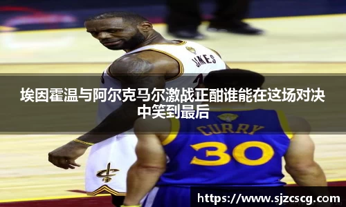 埃因霍温与阿尔克马尔激战正酣谁能在这场对决中笑到最后