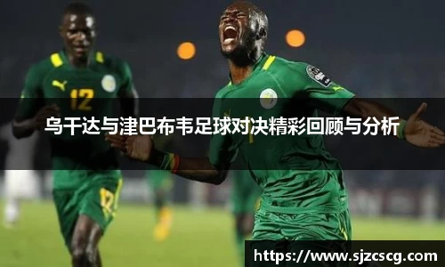 乌干达与津巴布韦足球对决精彩回顾与分析
