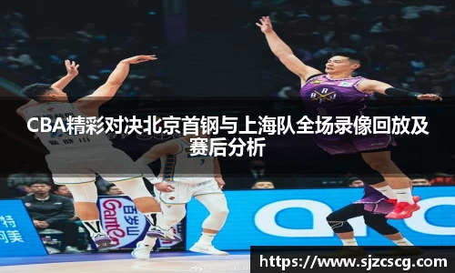 CBA精彩对决北京首钢与上海队全场录像回放及赛后分析