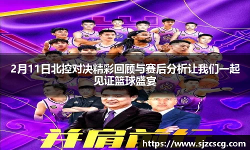 2月11日北控对决精彩回顾与赛后分析让我们一起见证篮球盛宴