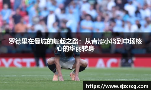 罗德里在曼城的崛起之路：从青涩小将到中场核心的华丽转身