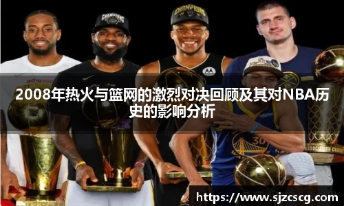 2008年热火与篮网的激烈对决回顾及其对NBA历史的影响分析