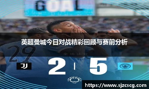 英超曼城今日对战精彩回顾与赛前分析