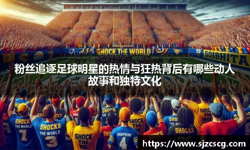 粉丝追逐足球明星的热情与狂热背后有哪些动人故事和独特文化